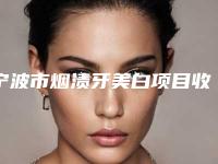 宁波市烟渍牙美白项目收费标准公示-宁波市烟渍牙美白价格