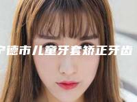 宁德市儿童牙套矫正牙齿齿科医生排行榜前十位可靠名单发布-樊宇龙医生价格费用爆出