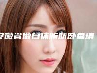 安徽省做自体脂肪卧蚕填充手术最出名的医生-安徽省自体脂肪卧蚕填充手术专家口碑榜十强综合大评选