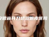 安徽省开刀切双眼皮医院上榜清单前十强罗列-安徽省开刀切双眼皮整形医院