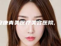 安康青美医疗美容医院,安康琪丽尔医疗美容诊所人气口碑实力汇总