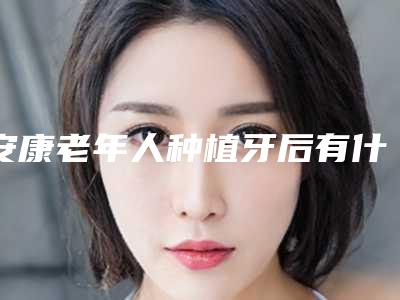 安康老年人种植牙后有什么后遗症