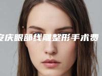 安庆眼部线雕整形手术费用要多少-安庆眼部线雕整形费用大概是多少钱