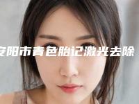 安阳市青色胎记激光去除医院排名不容错失（安阳标致医疗美容高人气机构）