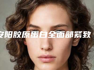 安阳胶原蛋白全面部紧致提升医美一般需要多少钱(美容院做胶原蛋白价格)