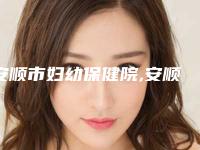 安顺市妇幼保健院,安顺利美康医疗美容整形门诊部技术比拼，实力一清二楚