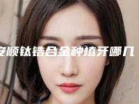 安顺钛锆合金种植牙哪几种方法比较安全