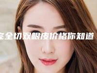完全切双眼皮价格你知道吗
