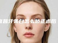宜昌牙美白怎么矫正术后要怎么护理