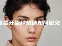 宜昌牙齿种植体如何避免副作用呢