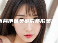 宜昌伊莱美整形整形美容医院,宜昌越龄整形医疗美容诊所一起来看看哪些牛