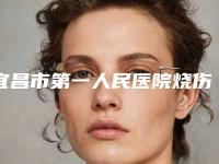 宜昌市第一人民医院烧伤整形科整形电话-推荐吴为民医生,黄康医生