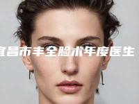 宜昌市丰全脸术年度医生2025年