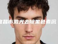 宜昌市激光去除黑色素沉淀疤痕医院上榜清单TOP10汇总评测(宜昌市激光去除黑色素沉淀疤痕整形医院)