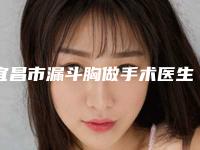 宜昌市漏斗胸做手术医生上榜清单前十名提前预览-张治平医生更可靠