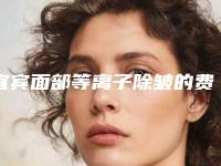 宜宾面部等离子除皱的费用是什么样的呢
