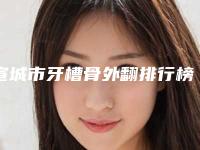 宣城市牙槽骨外翻排行榜综合实力top10强口碑测评-宣城市牙槽骨外翻口腔医生