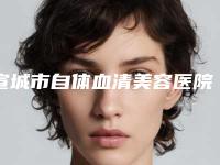 宣城市自体血清美容医院榜单前五_热心推荐实力上榜这五家（宣城安美医疗美容门诊部口碑行情一览）
