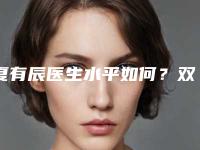夏有辰医生水平如何？双眼皮整形医生信息反馈get~