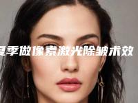 夏季做像素激光除皱术效果怎么样,像素激光去痘坑和去红血丝有什么区别