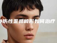 外伤性歪鼻畸形如何治疗（外伤性歪鼻畸形如何治疗）