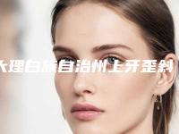大理白族自治州上牙歪斜校正医院口腔哪家好（大理植美口腔诊所口碑价格整理发布~）