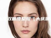 大庆双眼皮整形(大庆哪个美容院做双眼皮好)