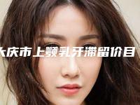 大庆市上颚乳牙滞留价目表全新的供你参考-大庆市上颚乳牙滞留价格
