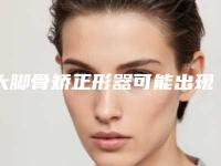 大脚骨矫正形器可能出现的危险有哪些