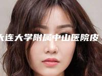 大连大学附属中山医院皮肤科,大连市第四人民医院整形美容外科告诉你哪家好且实惠
