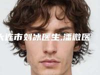 大连市刘冰医生,潘微医生你比较喜欢哪一个