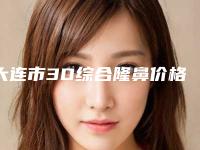 大连市3D综合隆鼻价格价位表官方正规2025释出-大连市3D综合隆鼻手术费用是多少钱呢