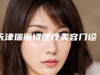天津瑞丽诗医疗美容门诊价格收费表2025,火热上线附玻尿酸眼注射除皱案例
