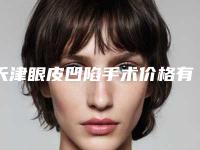 天津眼皮凹陷手术价格有什么标准吗