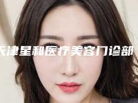 天津星和医疗美容门诊部价格表火热出炉一览-张文医生介绍