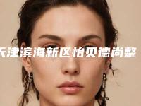 天津滨海新区怡贝德尚整形医疗美容门诊部收费标准2025大全附耳部整形整容案例