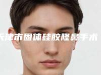 天津市固体硅胶隆鼻手术医生排名前十名评选发布-邓琪医生告诉你哪个好且实惠