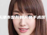 天津市整形朝天鼻手术医院排行top10强哪家更权威(天津惟拉亚太医疗美容门诊凭技术蝉联前几)