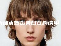 天津市智齿美白在榜清单2025医生名单推荐-天津市智齿美白口腔医生