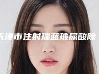 天津市注射瑞蓝玻尿酸除皱价位表人气出炉-天津市注射瑞蓝玻尿酸除皱手术方式及价格