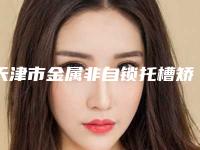 天津市金属非自锁托槽矫正医生在榜名单top10强是哪些-天津市金属非自锁托槽矫正口腔医生
