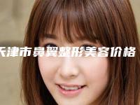 天津市鼻翼整形美容价格(价目)新曝光-天津市鼻翼整形美容均价为12226元