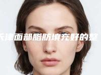 天津面部脂肪填充好的整形医院排行[天津面部脂肪填充好的整形医院排行榜]
