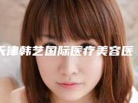 天津韩艺国际医疗美容医院,天津福斓医疗美容门诊部分析哪家效果更好