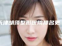 天津胡须整形医院排名更新:前五佳榜单揭晓2025版!
