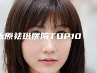 太原祛斑医院TOP10强口碑榜口碑安利！太原星范医疗美容门诊部技术流派不要小看