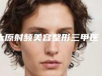 太原射频美容整形三甲医院哪家最出名？