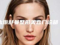 太原舒曼整形美容门诊部切开双眼皮哪里可以做