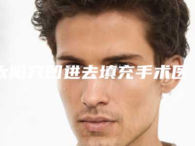 太阳穴凹进去填充手术医生哪个靠谱-湖南省艾长安整形医生