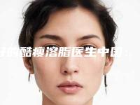 好的酷瘦溶脂医生中国：酷瘦溶脂医生前50位正规靠谱选择